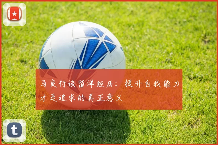 马良行谈留洋经历：提升自我能力才是追求的真正意义