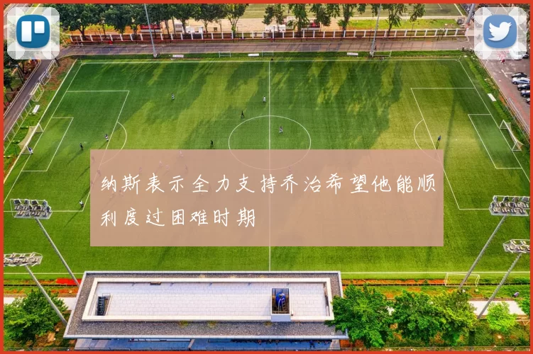纳斯表示全力支持乔治希望他能顺利度过困难时期