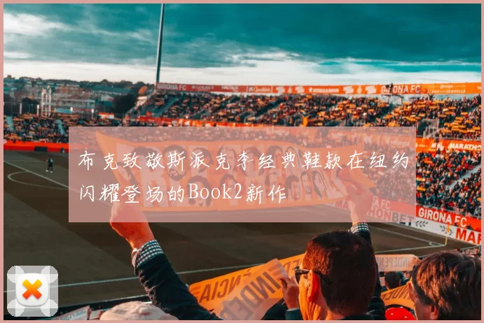 布克致敬斯派克李经典鞋款在纽约闪耀登场的Book2新作