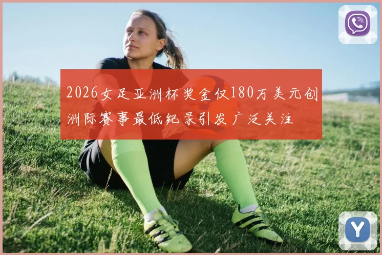 2026女足亚洲杯奖金仅180万美元创洲际赛事最低纪录引发广泛关注