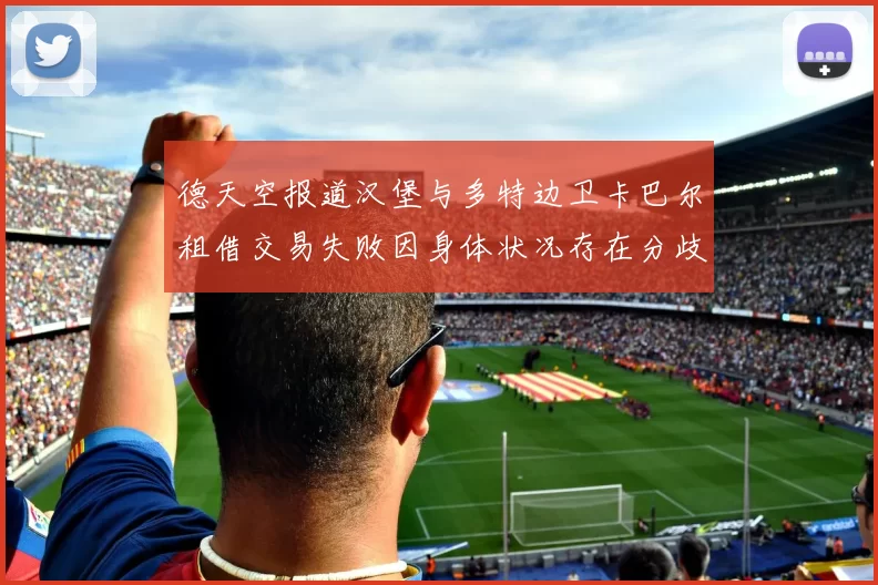 德天空报道汉堡与多特边卫卡巴尔租借交易失败因身体状况存在分歧