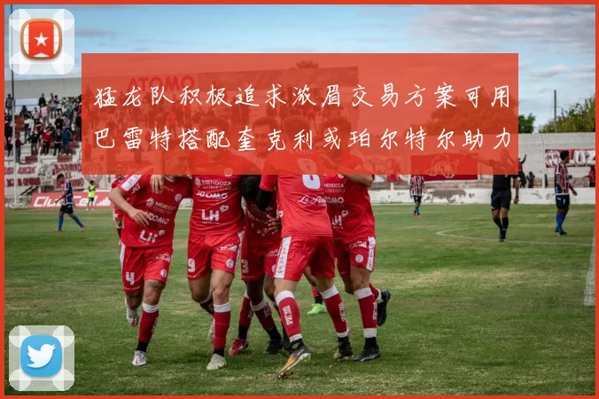 猛龙队积极追求浓眉交易方案可用巴雷特搭配奎克利或珀尔特尔助力交易